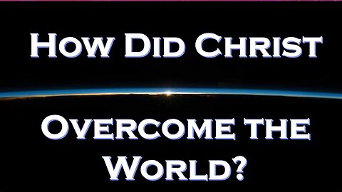HOW Did Christ "Overcome the World"? What Does that Mean?