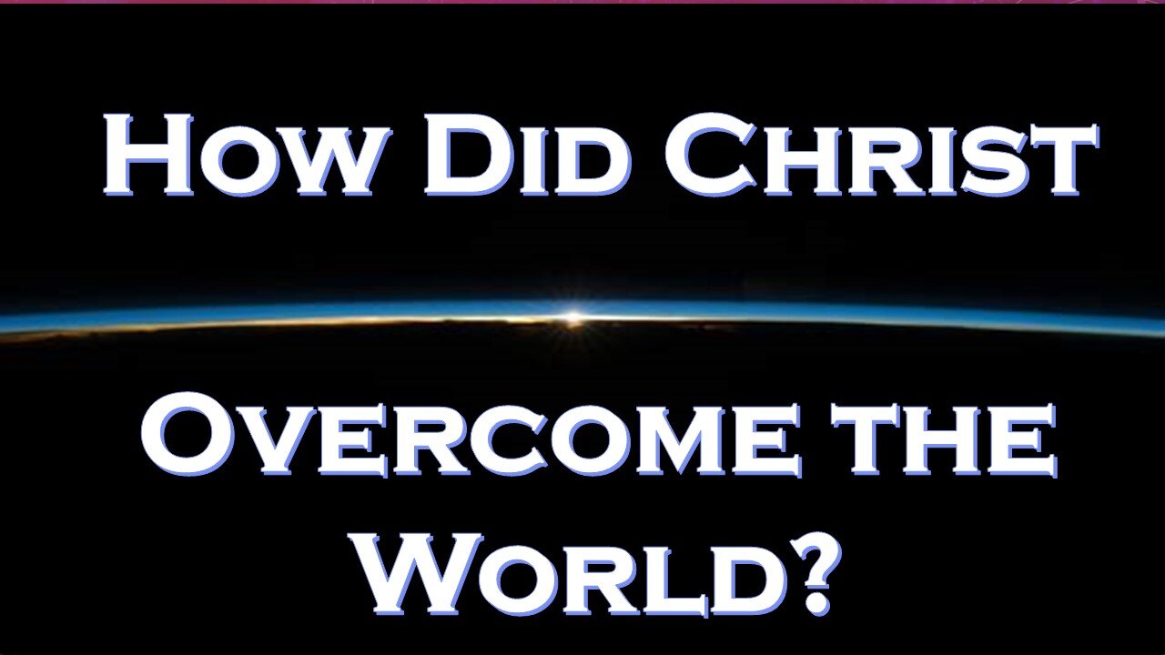 HOW Did Christ "Overcome the World"? What Does that Mean?