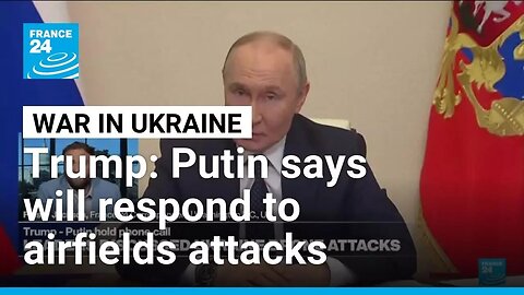 Trump says Putin told him that Russia will respond to Ukrainian attack on airfields