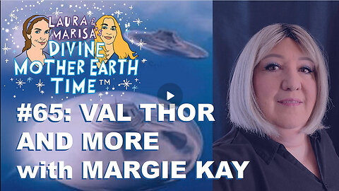 DIVINE MOTHER EARTH TIME #65: VAL THOR AND MORE with MARGIE KAY!