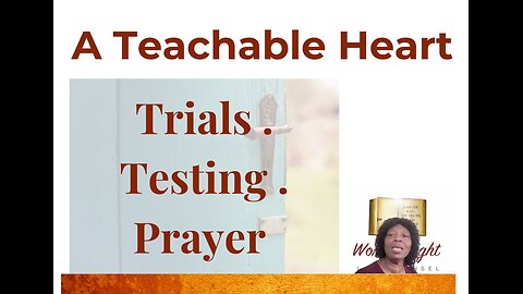 A Teachable Heart | Trials . Testing . Prayer