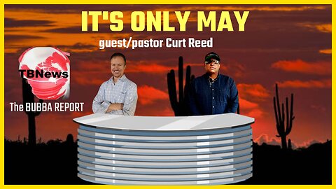 IT'S ONLY MAY The BUBBA report guest/ pastor Curt Reed