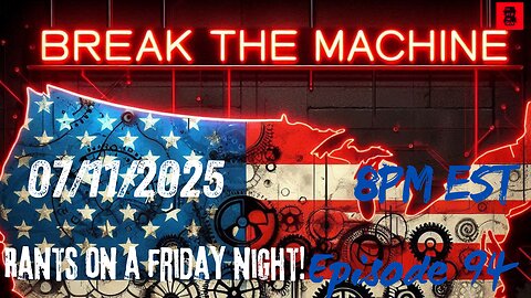 BREAK THE MACHINE Episode 94 - 07/11/2025 - Rants on a Friday Night!