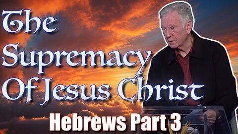 The Supremacy of Jesus Christ | Hebrews Part 3