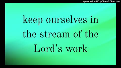 keep ourselves in the stream of the Lord's work