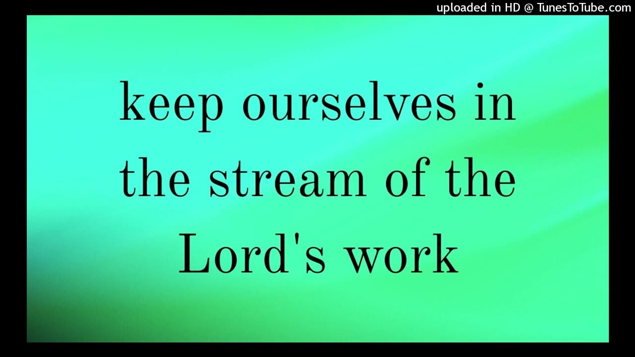 keep ourselves in the stream of the Lord's work