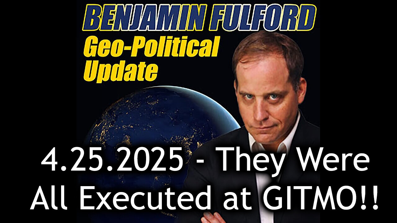 Benjamin Fulford Urgent Emergency 4.25.25 - They Were All Executed at GITMO!