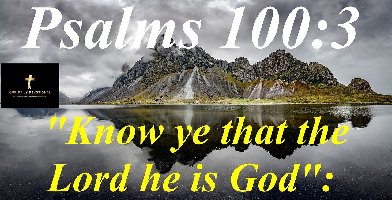 Psalms 100:3, "Know ye that the Lord he is God":