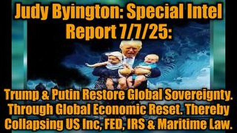 Judy Byington: Special Intel Report 7/7/25: Trump & Putin Restore Global Sovereignty. Through Global Economic Reset. Thereby Collapsing US Inc, FED, IRS & Maritime Law.