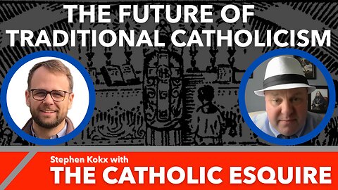 The Future of Traditional Catholicism: Stephen Kokx with The Catholic Esquire