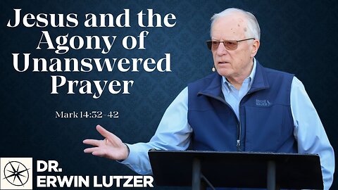 Jesus and the Agony of Unanswered Prayer (Mark 14:32-42) | Dr. Erwin Lutzer