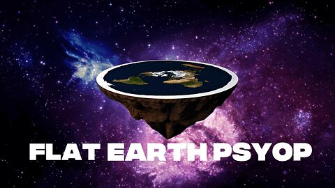 The Flat Earth Psyop