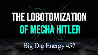 Big Dig Energy 457: The Lobotomization of Mecha Hitler
