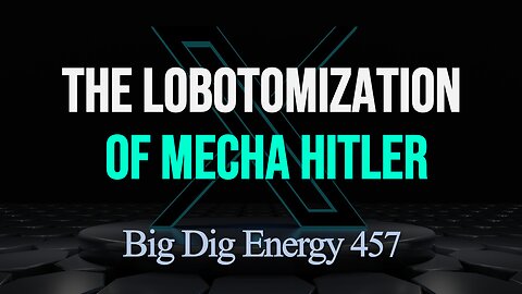 Big Dig Energy 457: The Lobotomization of Mecha Hitler