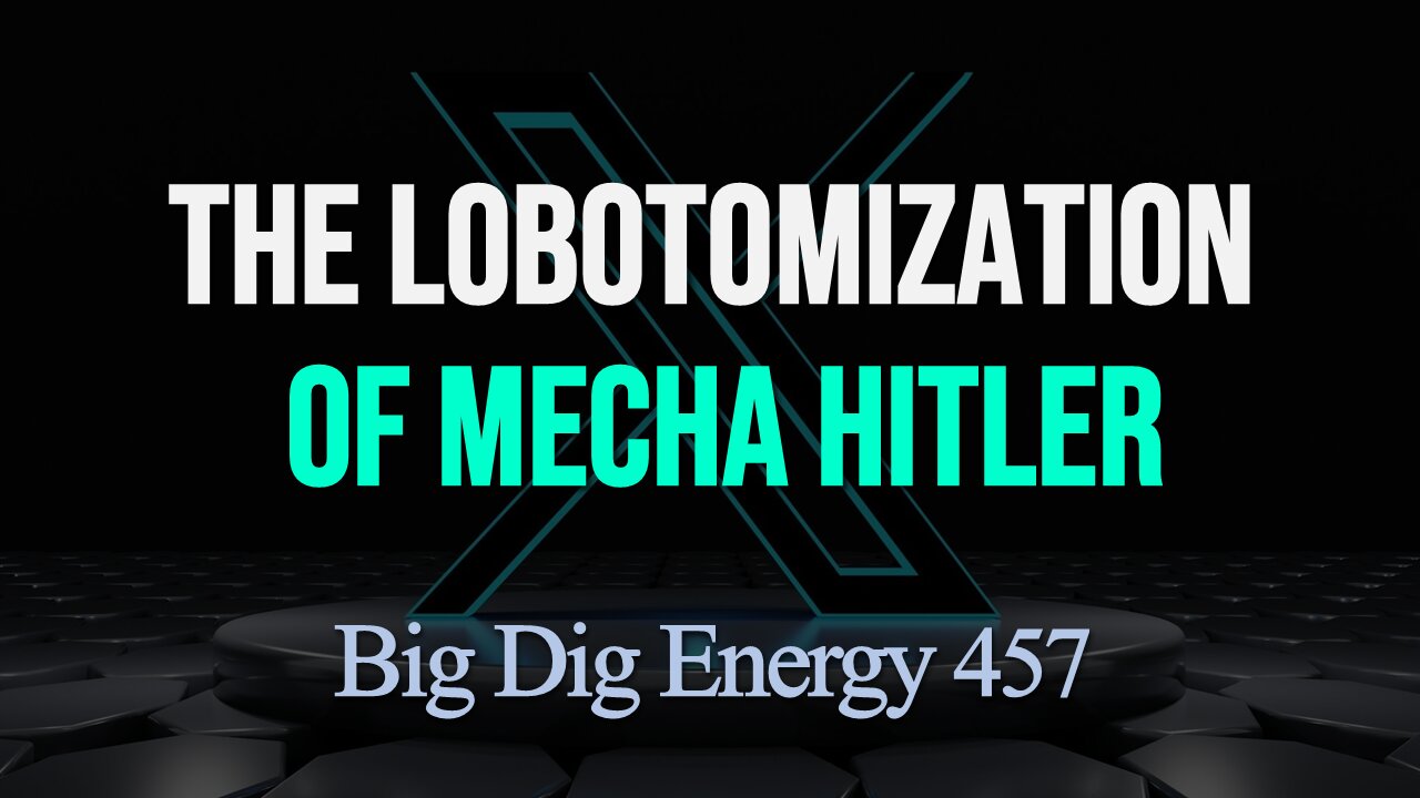 Big Dig Energy 457: The Lobotomization of Mecha Hitler