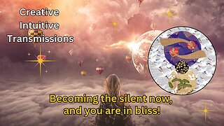 Becoming the silent now, and you are in bliss! | Creative Intuitive Transmission |High vibration art