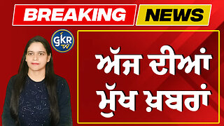 ਅੱਜ ਦੀਆਂ ਮੁੱਖ ਖ਼ਬਰਾਂ | Today's Headlines