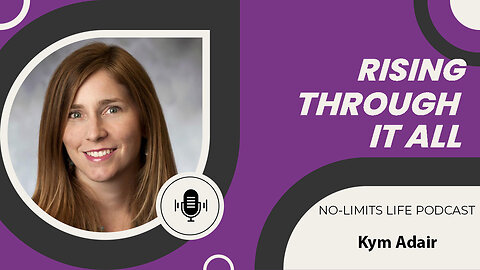 Rising Through It All - Kym Adair | No-Limits Life Podcast