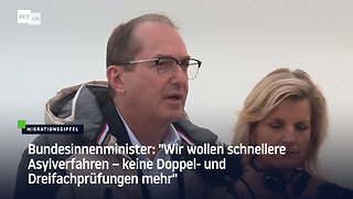 Bundesinnenminister: "Wir wollen schnellere Asylverfahren – keine Dreifachprüfungen mehr"