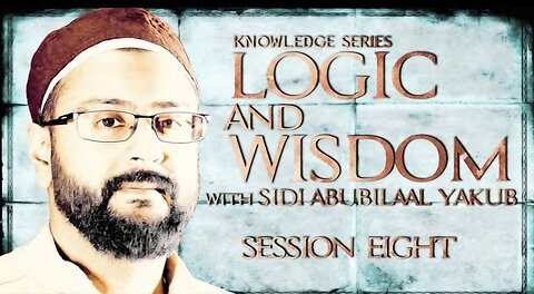 Logic and Wisdom | Session 8 | Sidi AbuBilaal Yakub