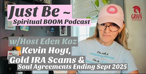 Just Be~Spiritual BOOM: Eden discusses Kevin Hoyt, Gold IRA Scams & Soul Contracts Ending Sept 2025