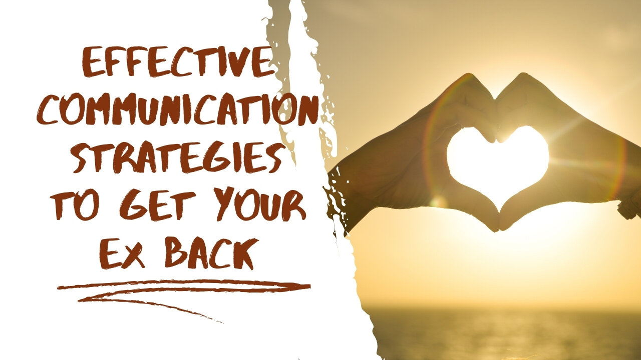 Effective Communication Strategies to Get Your Ex Back