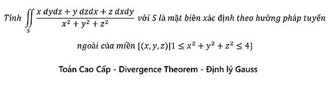 Toán Cao Cấp: Định lý Gauss: Tính ∬_S▒(x dydz+y dzdx+z dxdy)/(x^2+y^2+z^2 ) với S là mặt biên