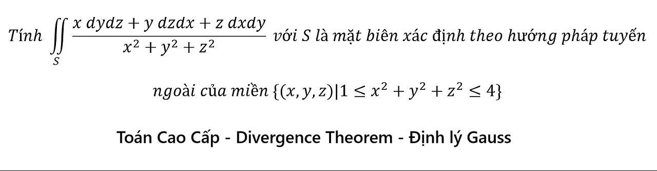 Toán Cao Cấp: Định lý Gauss: Tính ∬_S▒(x dydz+y dzdx+z dxdy)/(x^2+y^2+z^2 ) với S là mặt biên