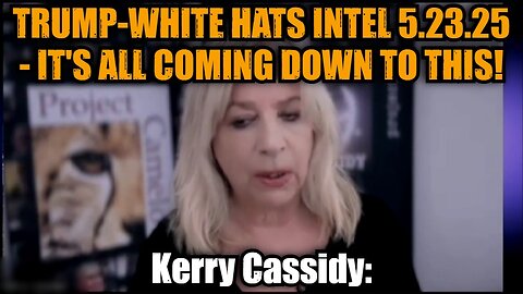 Kerry Cassidy: Trump-White Hats Intel 5.23.25 - It's All Coming Down To This!