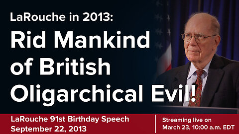 LaRouche 2013 Speech: Rid Mankind of British Oligarchical Evil!