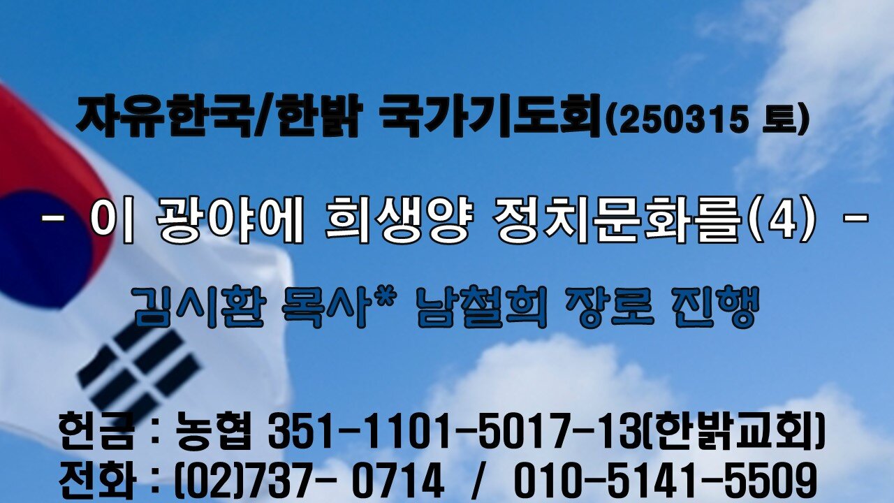 50315(토) - 이 광야에 희생양 정치문화를(4) - 희생양 정치문화 꽃(2)( 계시록 3 : 14~22) [자유한국/한밝 국가기도회 ] 대표 김시환 목사*남철희장로님