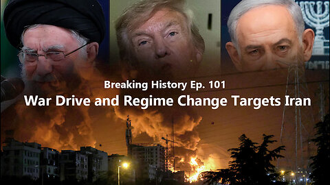 Breaking History Ep 101: War Drive and Regime Change Targets Iran