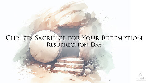 Christ’s Sacrifice for Your Redemption: Resurrection Day 