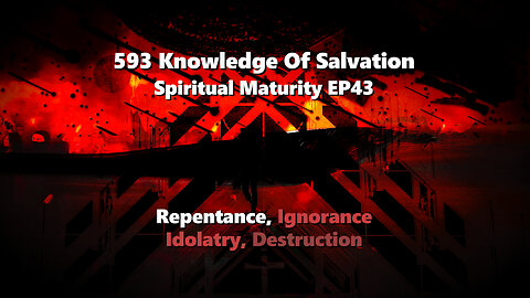 593 Knowledge Of Salvation - Spiritual Maturity EP43 - Repentance, Ignorance, Idolatry, Destruction