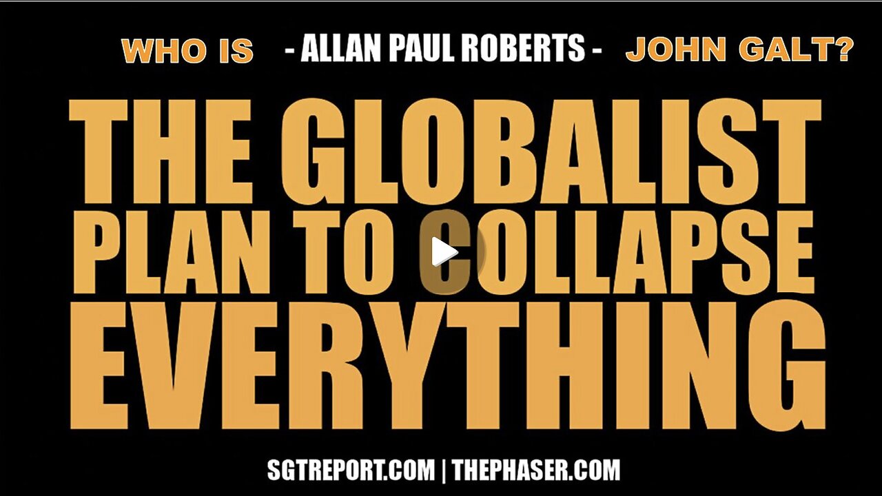 SGT REPORT W/ GLOBALIST PLAN TO COLLAPSE EVERYTHING - Allan Paul Roberts. WHO IS John Galt?