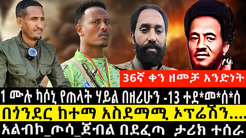 36ኛ ቀን ዘመቻ አንድነት3/1 ሙሉ ካሶኒ የጠላት ሃይል በዘሪሁን -13 ተደ*መ*ሰ*ሰ/በጎንደር ከተማ አስደማሚ ኦፕሬሽንአልብኮ_ጦሳጀብል በደፈጣ ታሪክ ተሰራ