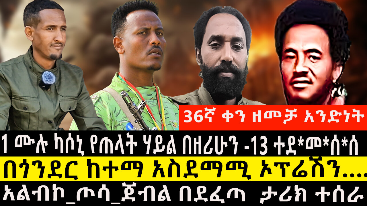 36ኛ ቀን ዘመቻ አንድነት3/1 ሙሉ ካሶኒ የጠላት ሃይል በዘሪሁን -13 ተደ*መ*ሰ*ሰ/በጎንደር ከተማ አስደማሚ ኦፕሬሽንአልብኮ_ጦሳጀብል በደፈጣ ታሪክ ተሰራ