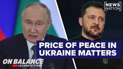 The price of peace in Ukraine matters: Leland Vittert On Balance