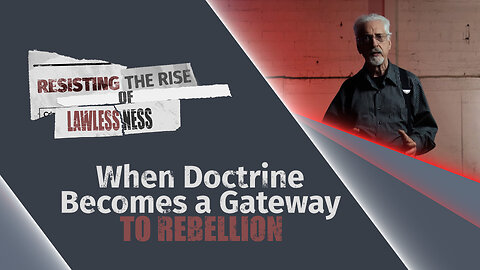 #639 - When Doctrine Becomes a Gateway to Rebellion | Resisting the Rise of Lawlessness