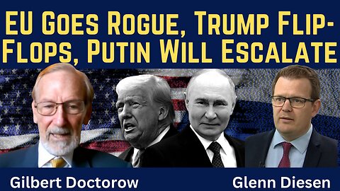 Gilbert Doctorow: EU Goes Rogue, Trump Flip-Flops & Putin Will Escalate