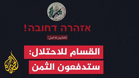 القسام للاحتلال: توسيع العمليات في غزة ستدفعون ثمنه مقتل جنودكم وأسراكم
