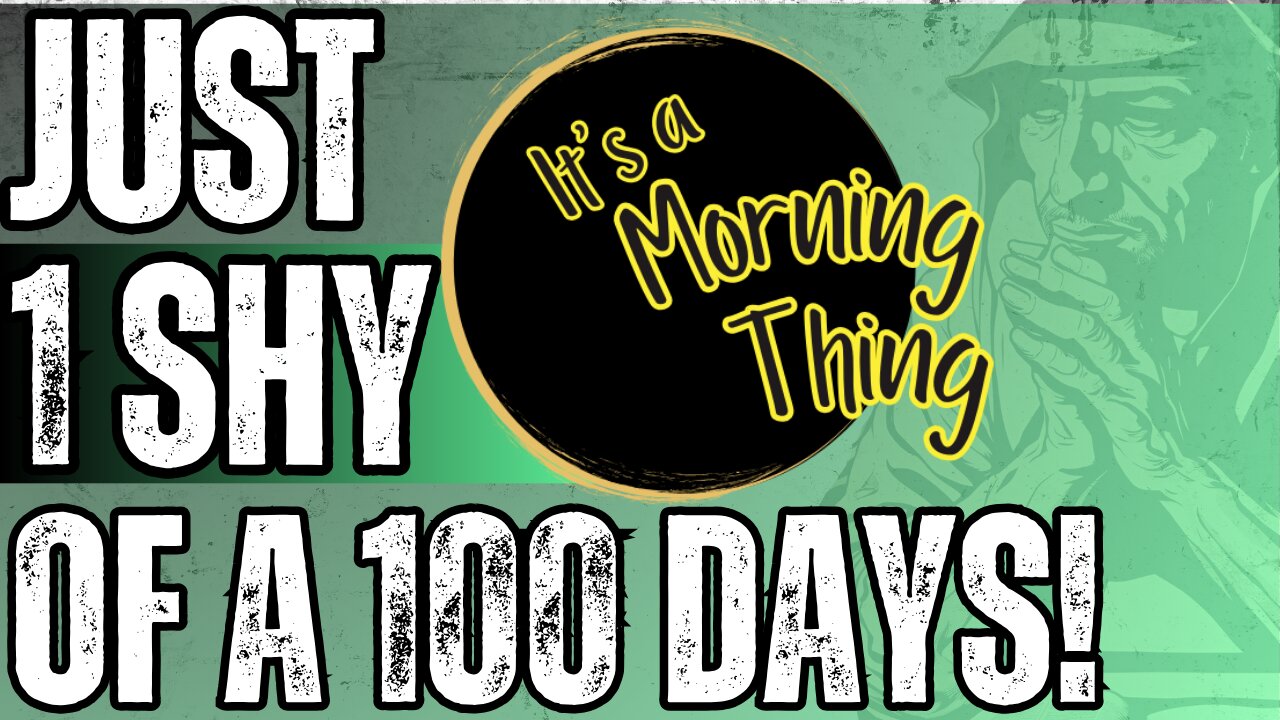 Just 1 Shy Of A 100 Days!.. The New Morning Norm: It's a Morning Thing