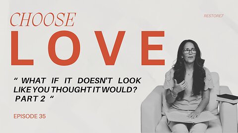 Choose LOVE - Episode 35 - What if it Doesn't Look Like You Thought it Would? Part 2