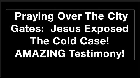 Praying Over The City Gates: Jesus Exposed The Cold Case! AMAZING Testimony!