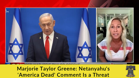 Marjorie Taylor Greene: Netanyahu's 'America Dead' Comment Is a Threat