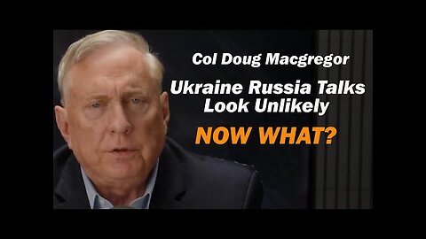 Col Doug Macgregor: Ukraine Russia Talks Look Unlikely, NOW WHAT