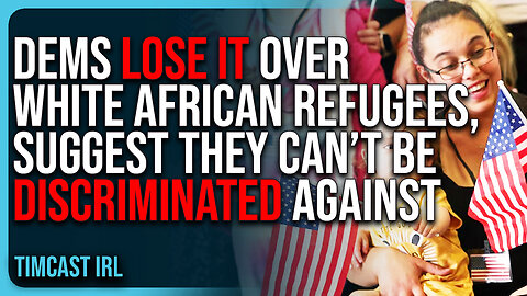 Dems LOSE IT Over White South African Refugees, Suggest They CAN’T Be Discriminated Against