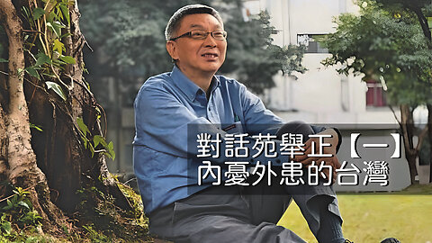 訪問：苑舉正 主題：對話苑舉正【一】內憂外患的台灣