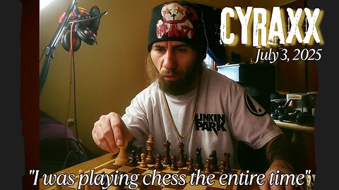 Cyraxx - "I was playing chess the entire time" (7/3/25)