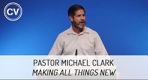 Making All Things New - Revelation 21:1-8 - Pastor Michael Clark
